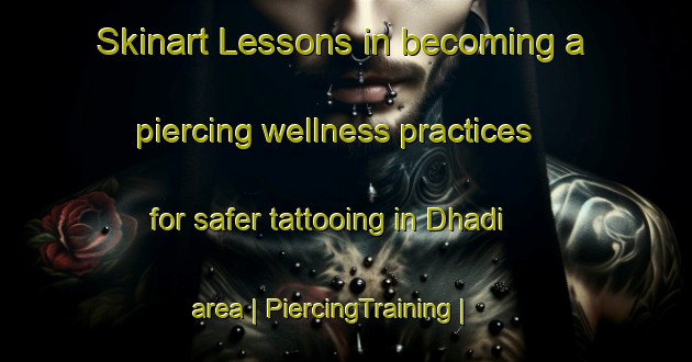 Skinart Lessons in becoming a piercing wellness practices for safer tattooing in Dhadi area | PiercingTraining | PiercingClasses | SkinartTraining-India
